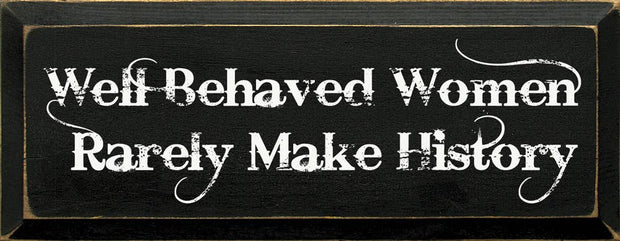 Well Behaved Women Rarely Make History Wood Sign