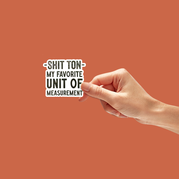 Shit Ton is My Favorite Unit of Measure Sticker