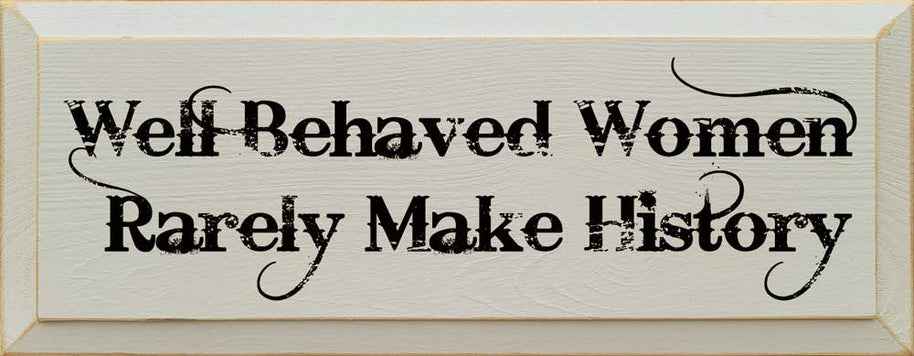 Well Behaved Women Rarely Make History Wood Sign