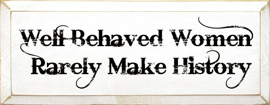 Well Behaved Women Rarely Make History Wood Sign