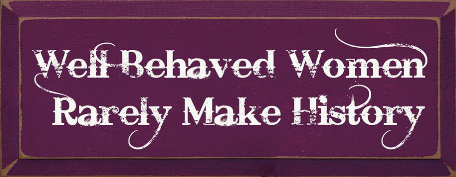 Well Behaved Women Rarely Make History Wood Sign