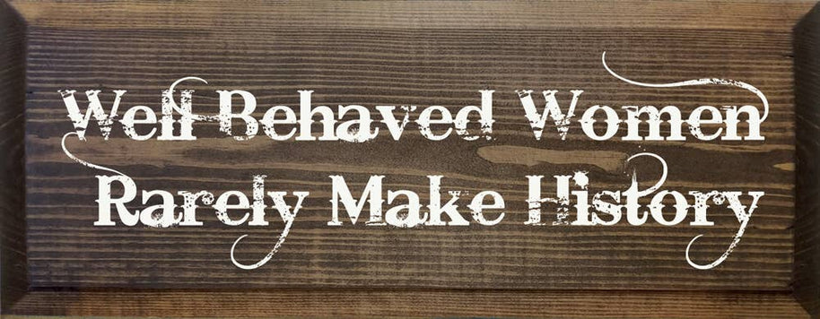 Well Behaved Women Rarely Make History Wood Sign
