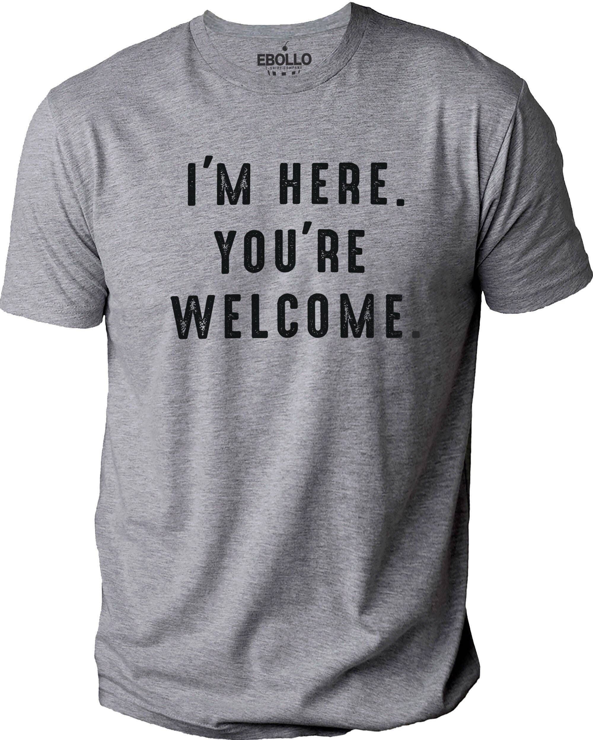 I'm Here You're Welcome T-Shirt