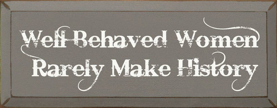Well Behaved Women Rarely Make History Wood Sign