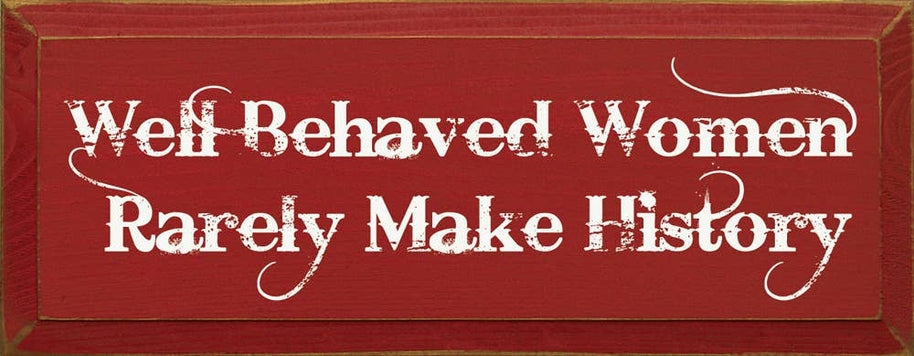 Well Behaved Women Rarely Make History Wood Sign