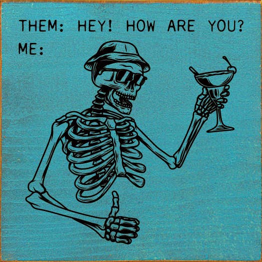 Them: Hey! How are you? Me: (picture of skeleton thumbs up)