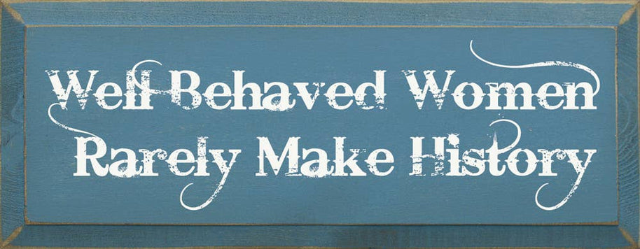 Well Behaved Women Rarely Make History Wood Sign