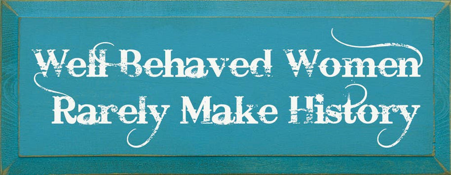 Well Behaved Women Rarely Make History Wood Sign
