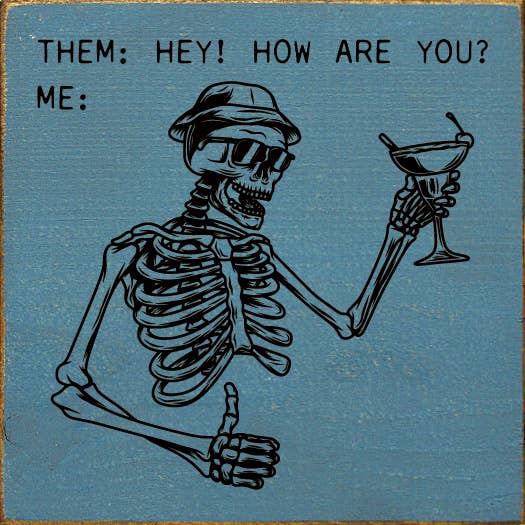 Them: Hey! How are you? Me: (picture of skeleton thumbs up)