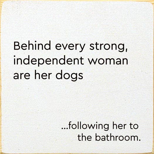 Behind Every Strong, Independent Woman Are Her Dogs…